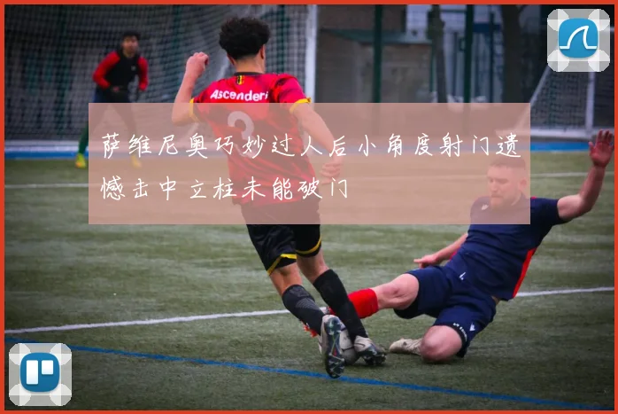 萨维尼奥巧妙过人后小角度射门遗憾击中立柱未能破门